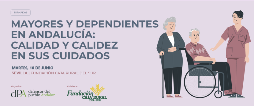 Jornada Mayores y dependientes en Andalucía: Calidad y calidez en los cuidados Jornada Mayores y dependientes en Andalucía: Calidad y calidez en los cuidados